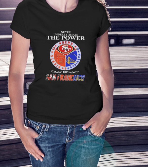 Never Underestimate The Power Of San Francisco 49ers Giants Warriors T-Shirt