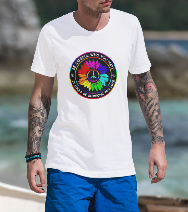 Be Careful Who You Hate It Could Be Someone You Love Sunflower Hippie Pride Peace T-Shirt