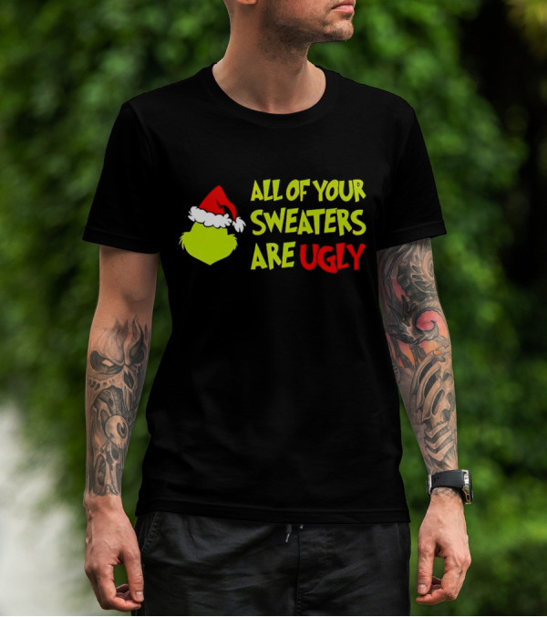 Grinch All Of Your Sweaters Are Ugly T-Shirt