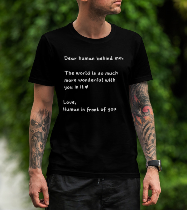 Dear Human Behind Me The World Is So Much More Wonderful With You In It Love Human In Front Of You T-Shirt