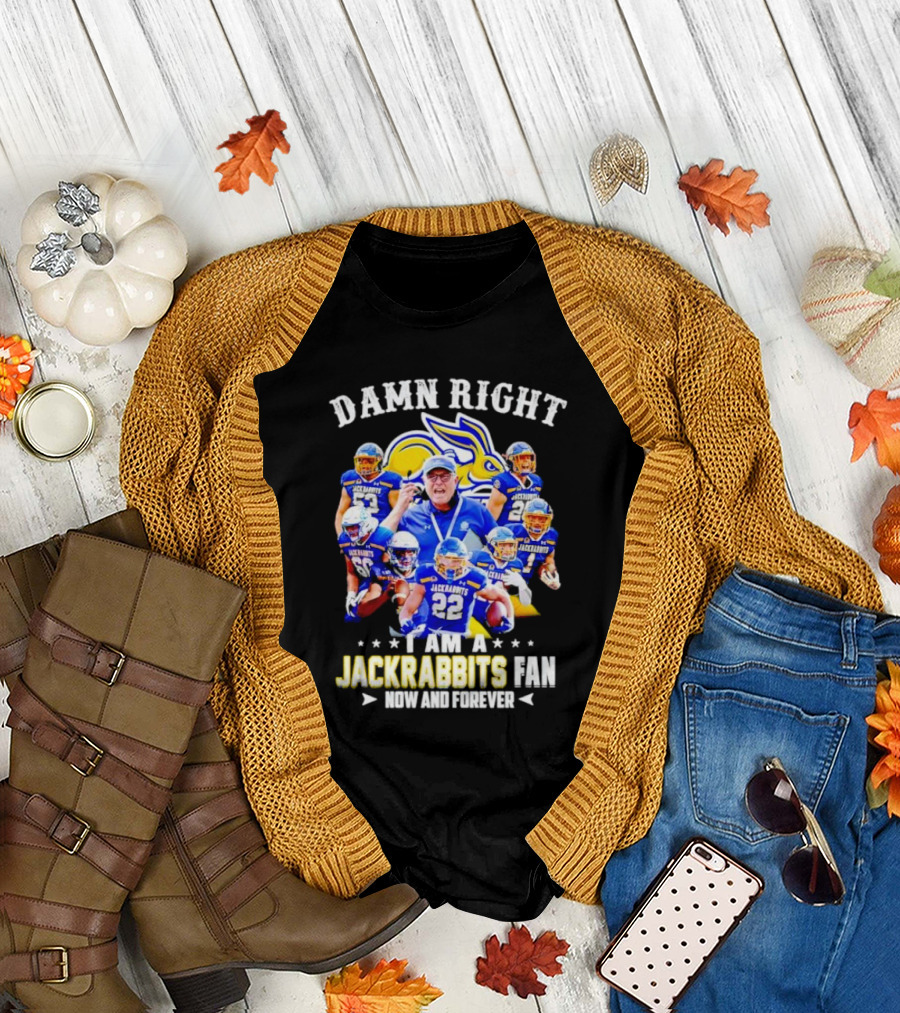 Damn Right I Am a Jackrabbits Fan Now and Forever with Team Players T-Shirt
