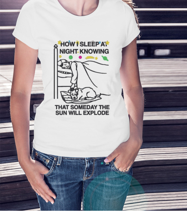 How I Sleep At Night Knowing That Someday The Sun Will Explode With Stars And Planets T-Shirt