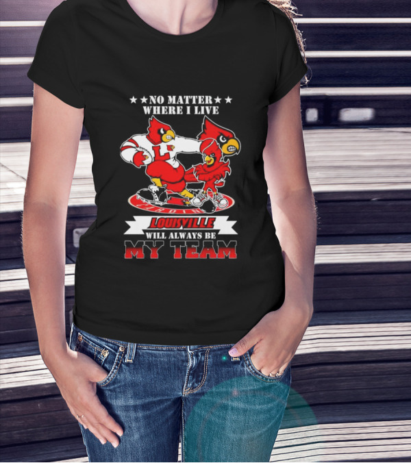 No Matter Where I Live Louisville Cardinals Will Always Be My Team T-Shirt