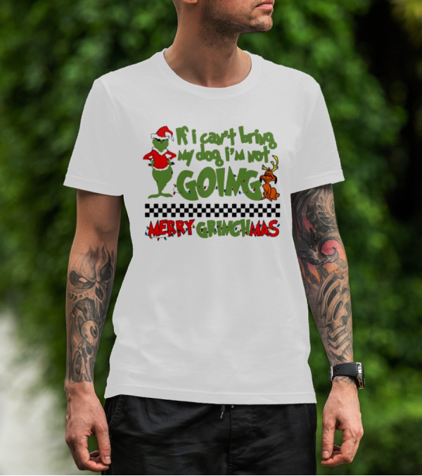 Merry Grinchmas If I Can't Bring My Dog I'm Not Going Christmas T-Shirt