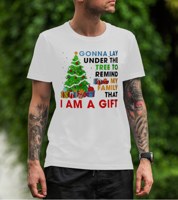 Gonna Lay Under The Tree To Remind My Family That I Am A Gift T-Shirt