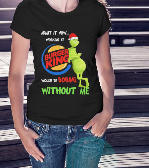 Admit It Now Working At Burger King Would Be Boring Without Me Grinch In Santa Hat T-Shirt