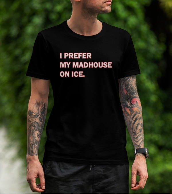 I Prefer My Madhouse On Ice T-Shirt