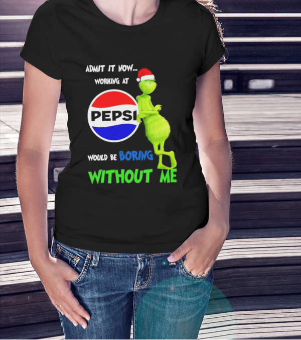 Admit It Now Santa Grinch Working At Pepsi Would Be Boring Without Me Christmas T-Shirt