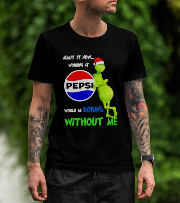 Admit It Now Santa Grinch Working At Pepsi Would Be Boring Without Me Christmas T-Shirt
