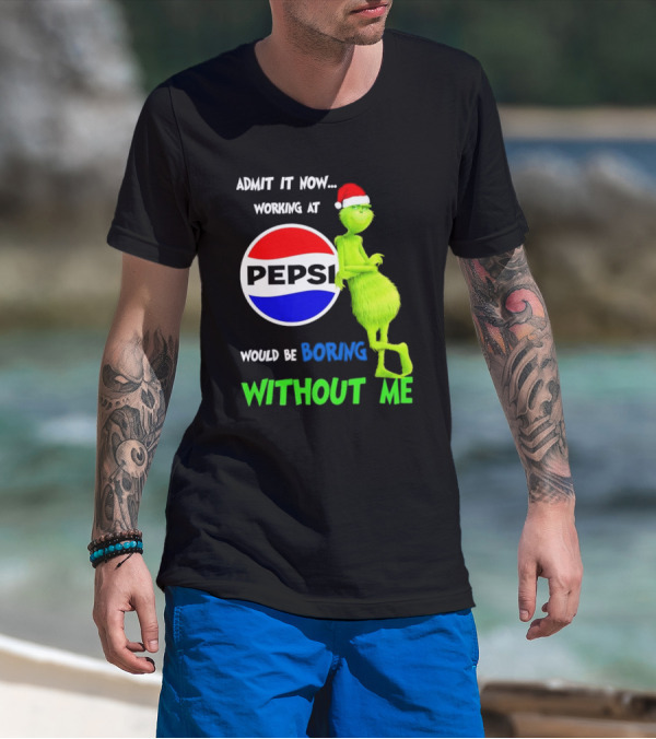 Admit It Now Santa Grinch Working At Pepsi Would Be Boring Without Me Christmas T-Shirt