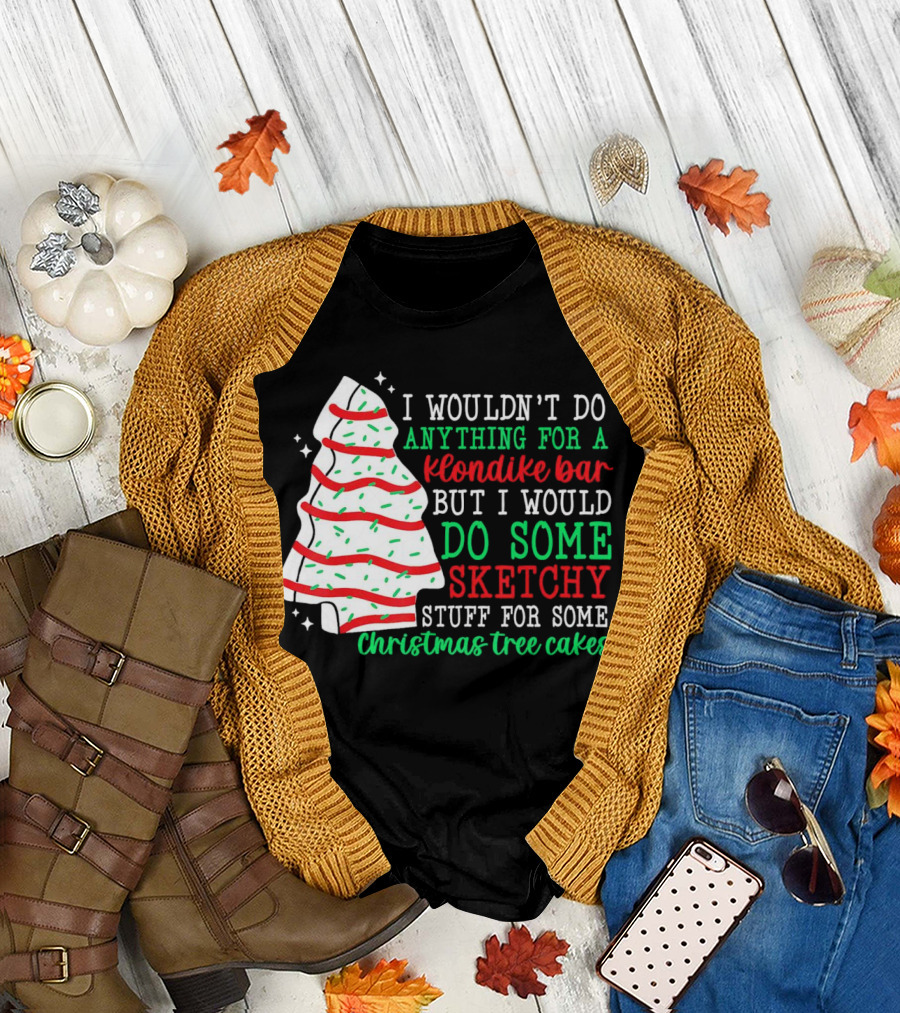 I Wouldn't Do Anything for a Klondike Bar but I Would Do Some Sketchy Stuff for Some Christmas Tree Cakes T-Shirt
