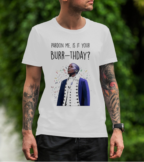 Pardon Me Is It Your Burr-thday Aaron Burr Hamilton Play T-Shirt