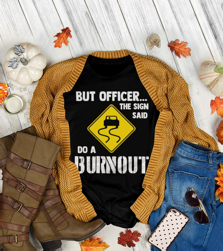 But Officer the Sign Said Do a Burnout Car Sign T-Shirt