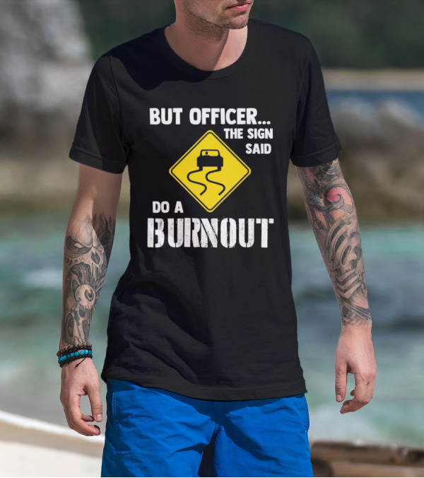 But Officer The Sign Said Do A Burnout Car Sign T-Shirt