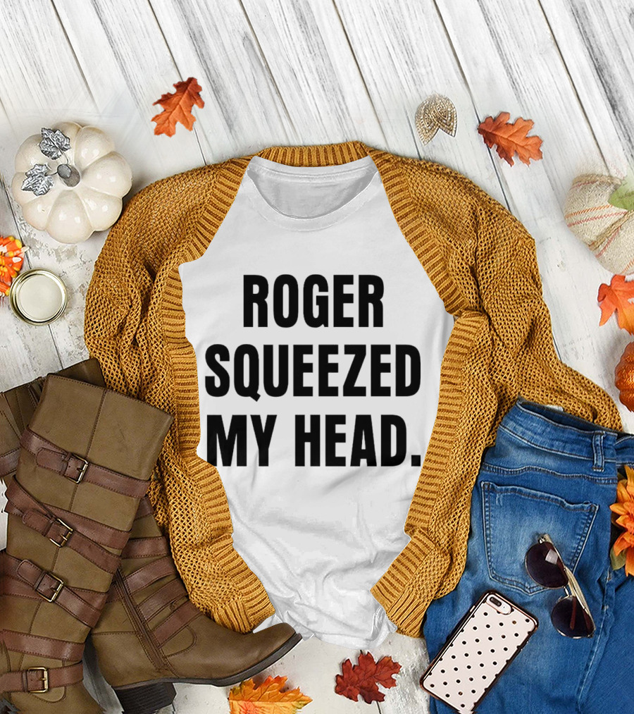 ROGER SQUEEZED MY HEAD T-Shirt