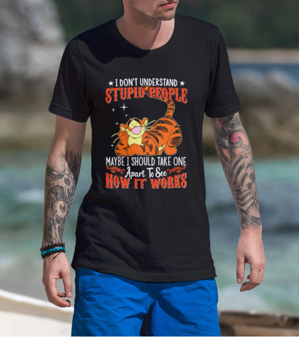 I Don't Understand Stupid People Maybe I Should Take One Apart To See How It Works Tigger T-Shirt
