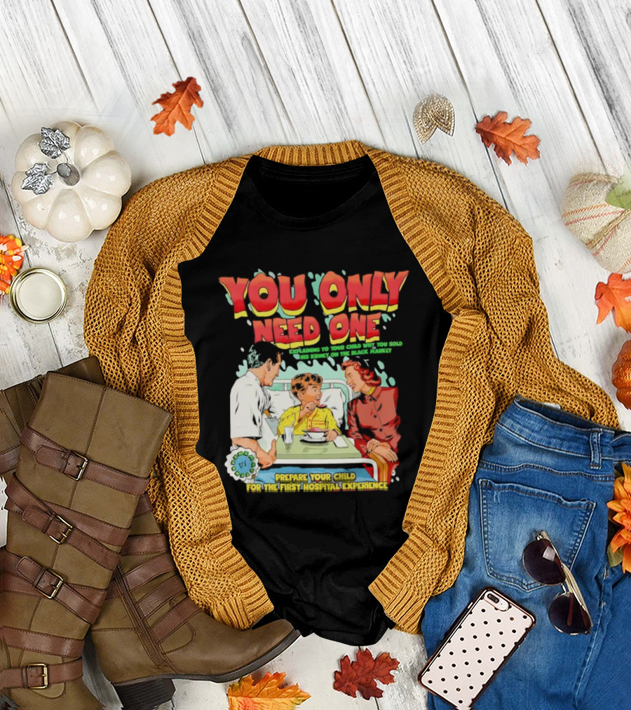 You Only Need One Explaining to Your Child Why You Sold His Kidney on the Black Market Prepare Your Child for the First Hospital Experience T-Shirt