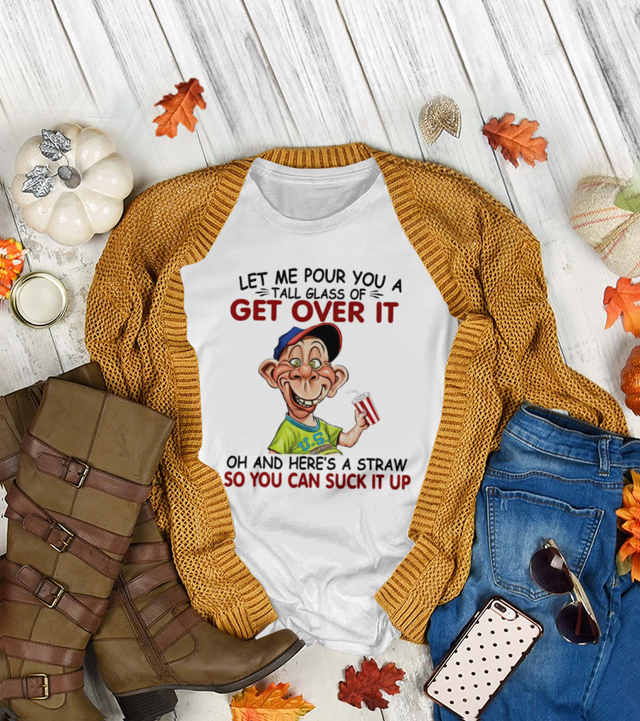 Bubba J Let Me Pour You a Tall Glass of Get Over It Here's a Straw So You Can Suck It Up T-Shirt