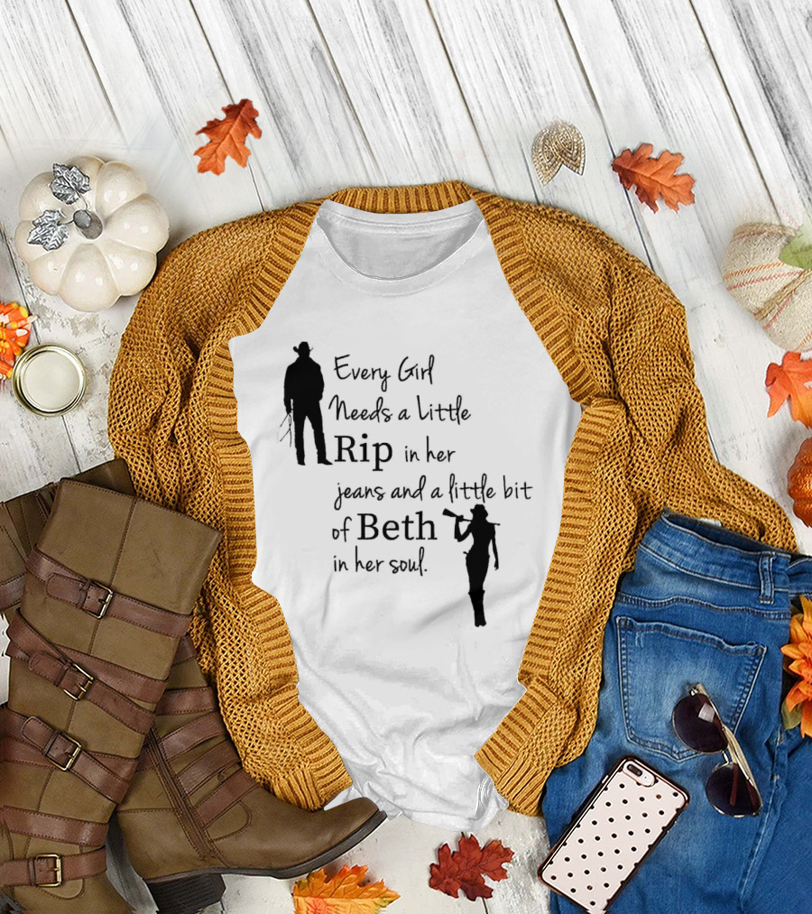 Every Girl Needs a Little Rip in Her Jeans and a Little Bit of Beth in Her Soul T-Shirt