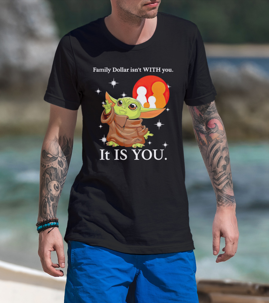 Family Dollar Isn't With You Baby Yoda It Is You T-Shirt