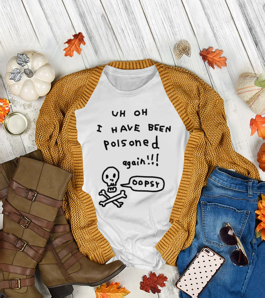 Uh Oh I Have Been Poisoned Again Oopsy Skull and Crossbones T-Shirt