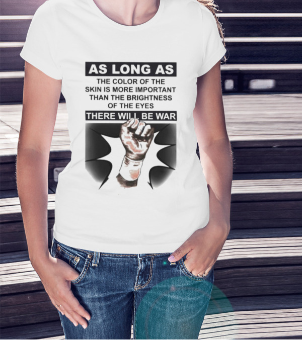 As Long As The Color Of The Skin Is More Important Than The Brightness Of The Eyes There Will Be War Raised Fist T-Shirt