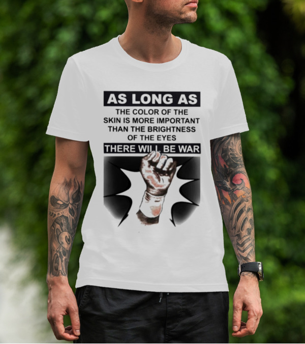 As Long As The Color Of The Skin Is More Important Than The Brightness Of The Eyes There Will Be War Raised Fist T-Shirt