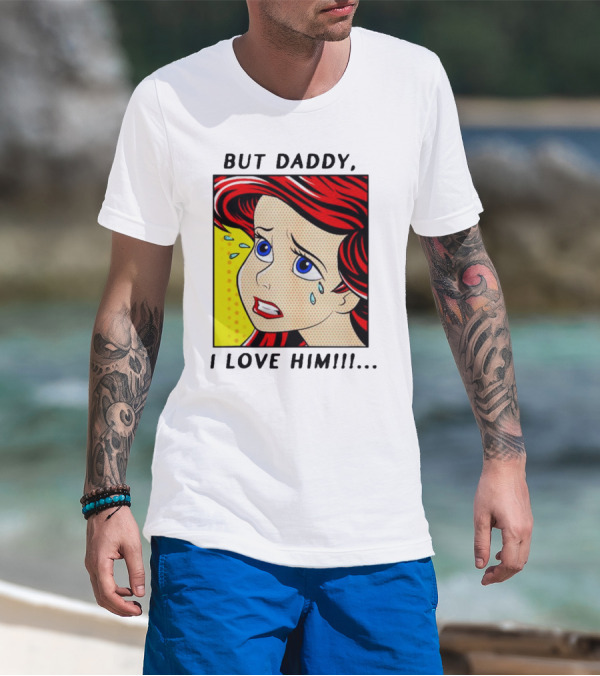 But Daddy I Love Him The Little Mermaid Ariel Comic T-Shirt
