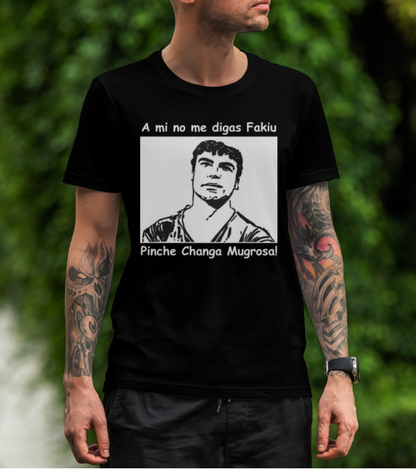 A Mi No Me Digas Fakiu Pinche Changa Mugrosa T-Shirt