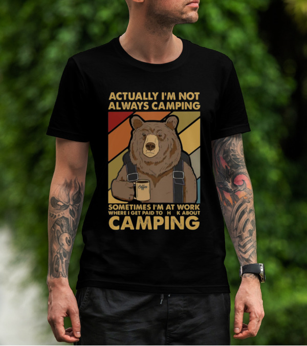 Actually I'm Not Always Camping Sometimes I'm At Work Where I Get Paid To Talk About Camping T-Shirt