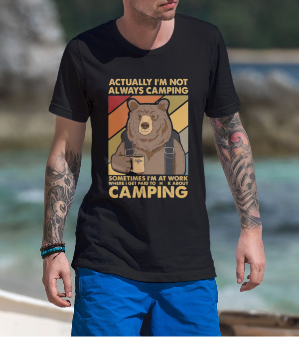 Actually I'm Not Always Camping Sometimes I'm At Work Where I Get Paid To Talk About Camping T-Shirt
