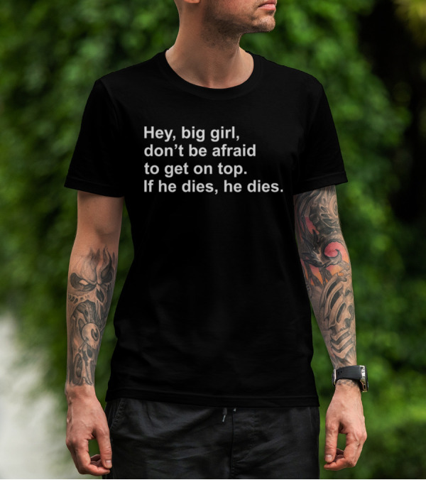 Hey Big Girl Don't Be Afraid To Get On Top If He Dies He Dies T-Shirt