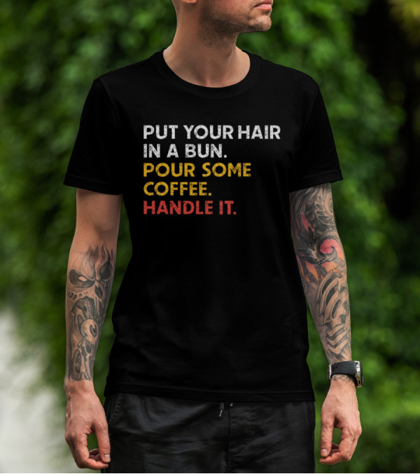 Put Your Hair In A Bun Pour Some Coffee Handle It Motivational T-Shirt