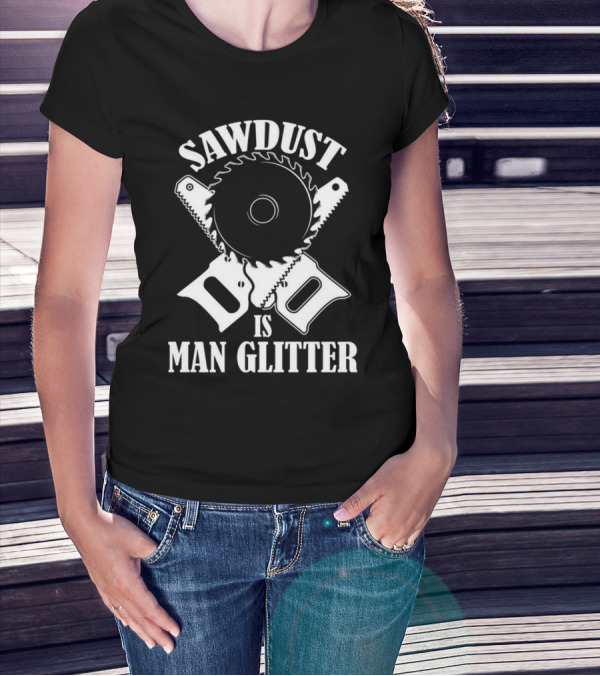 Sawdust Is Man Glitter Saw Blade And Saws T-Shirt
