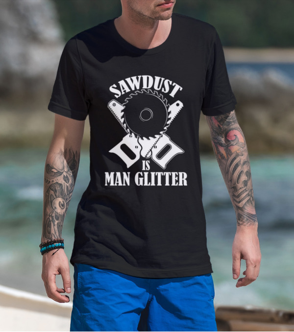Sawdust Is Man Glitter Saw Blade And Saws T-Shirt