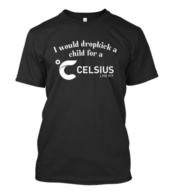 I Would Dropkick A Child For A Celsius Live Fit Energy T-Shirt