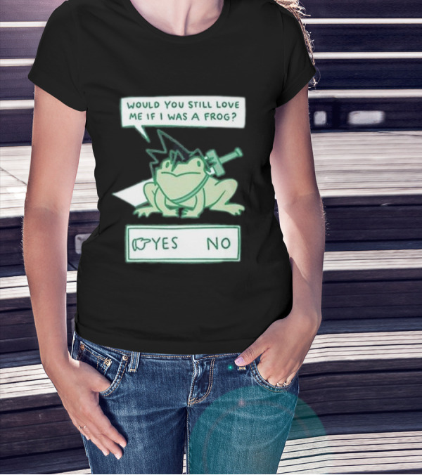 Would You Still Love Me If I Was A Frog Yes No T-Shirt