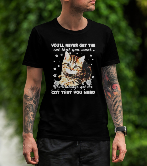 You'll Never Get The Cat That You Want Adorable Kitten Surrounded By Hearts And Paw Prints You'll Always Get The Cat That You Need T-Shirt