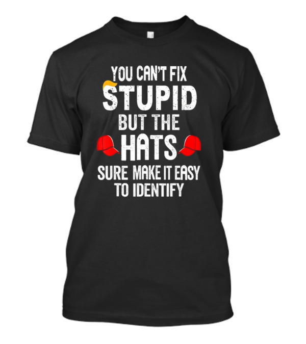 You Can’t Fix Stupid But The Red Hats Sure Make It Easy To Identify T-Shirt