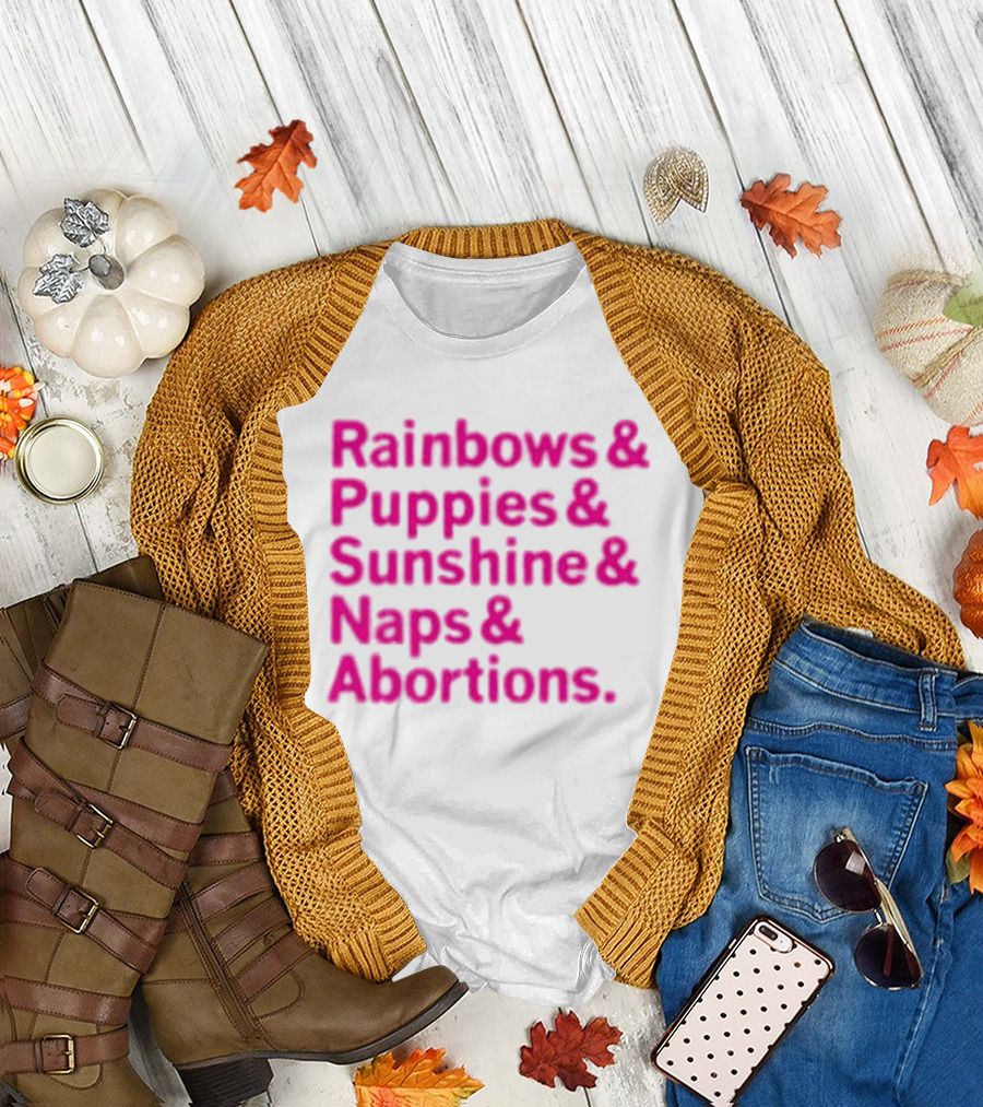 Rainbows and Puppies and Sunshine and Naps and Abortions T-Shirt