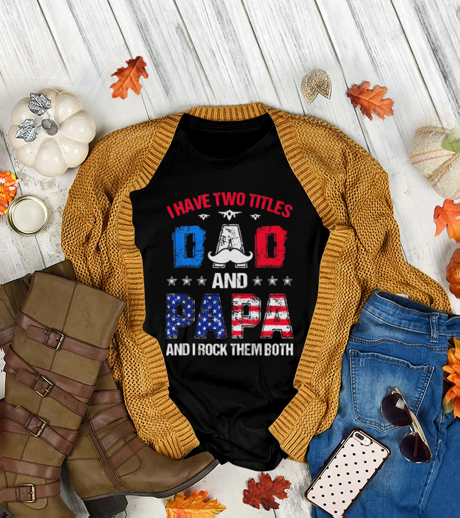 I Have Two Titles Dad and Papa 4th Of July Father's Day Rock Them Both Patriotic T-Shirt