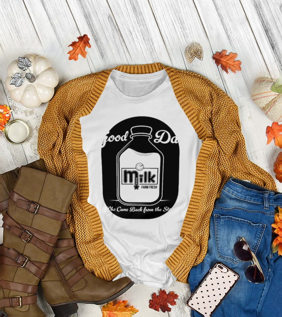 Good Dad Milk Farm Fresh Who Came Back From The Store T-Shirt