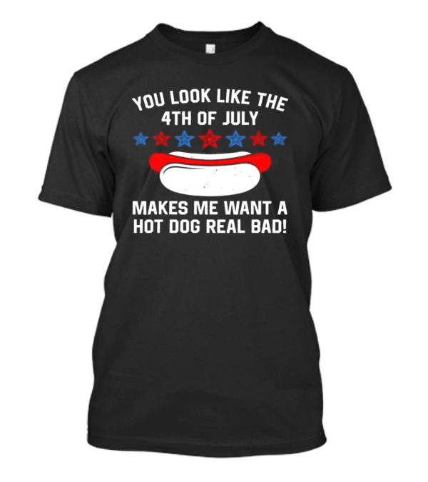 You Look Like The 4th Of July Makes Me Want A Hot Dog Real Bad Stars Hot Dog T-Shirt