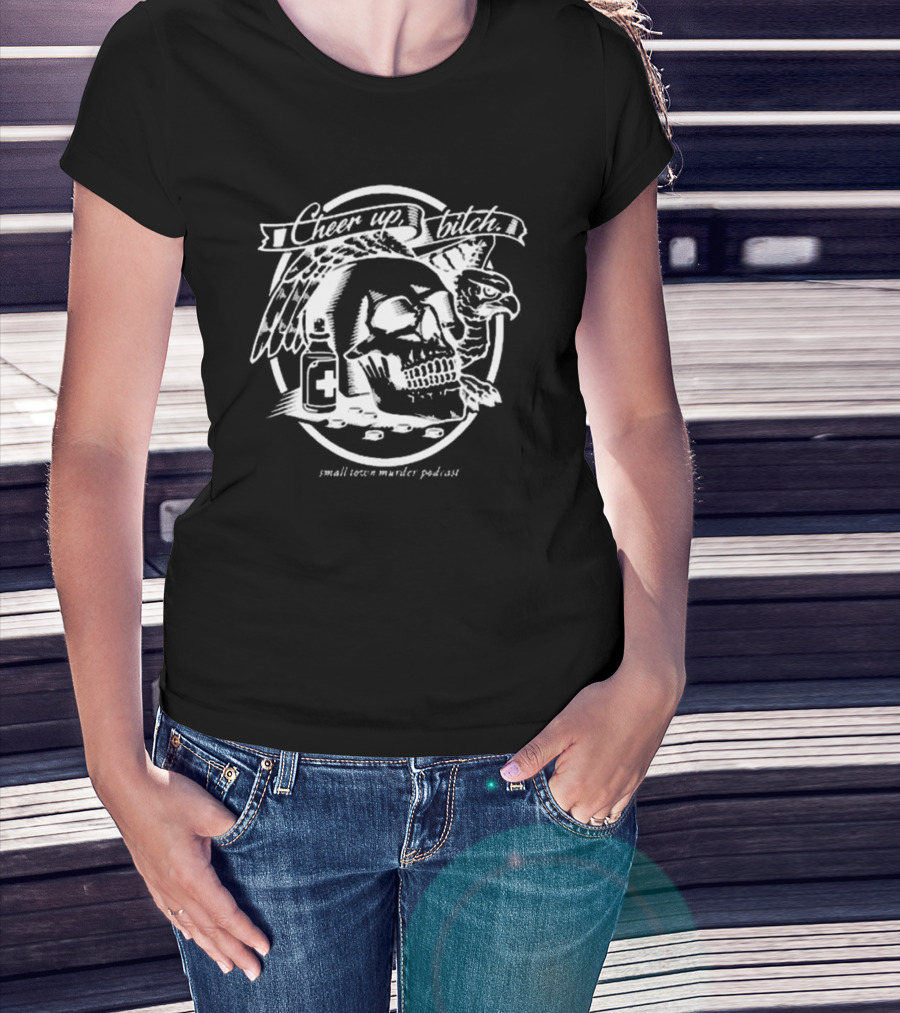 Cheer Up Bitch Skull And Eagle Small Town Murder Podcast T-Shirt