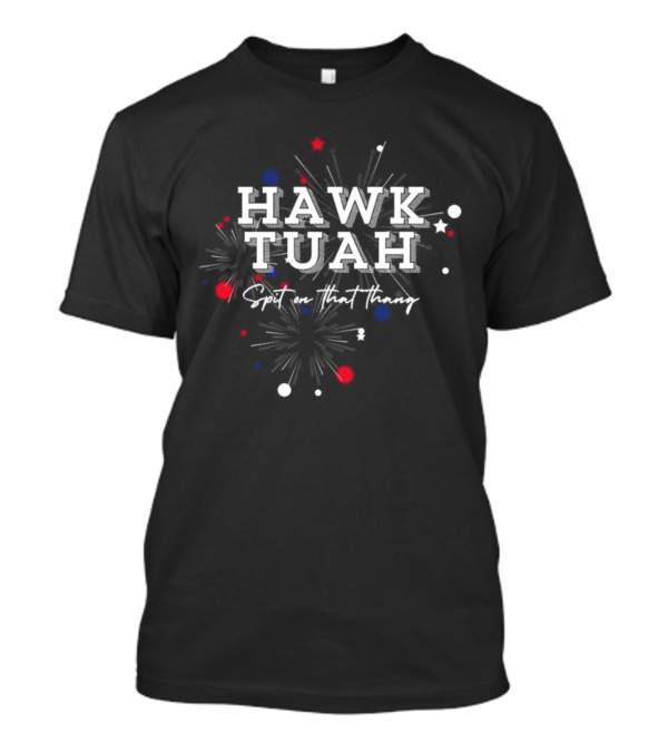 Hawk Tuah Spit On That Thang Fireworks Stars Red White Blue T-Shirt