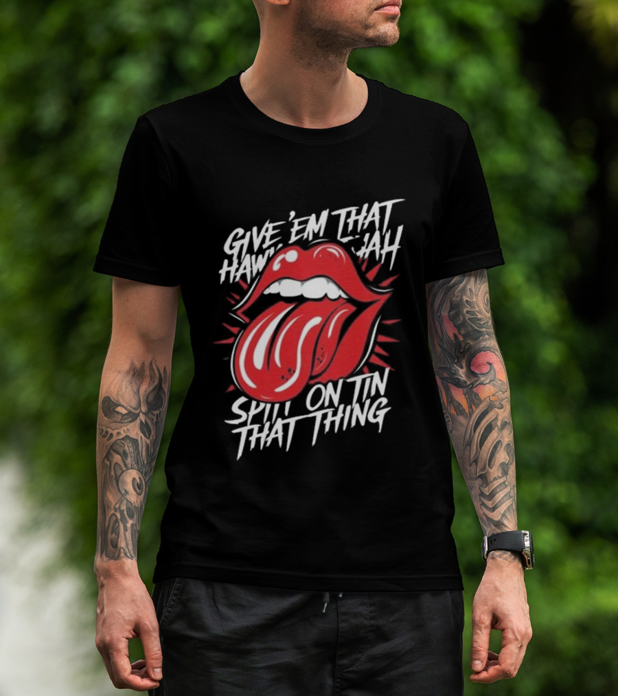 Give' Em That Hawn Yah Spit On Tin That Thing T-Shirt
