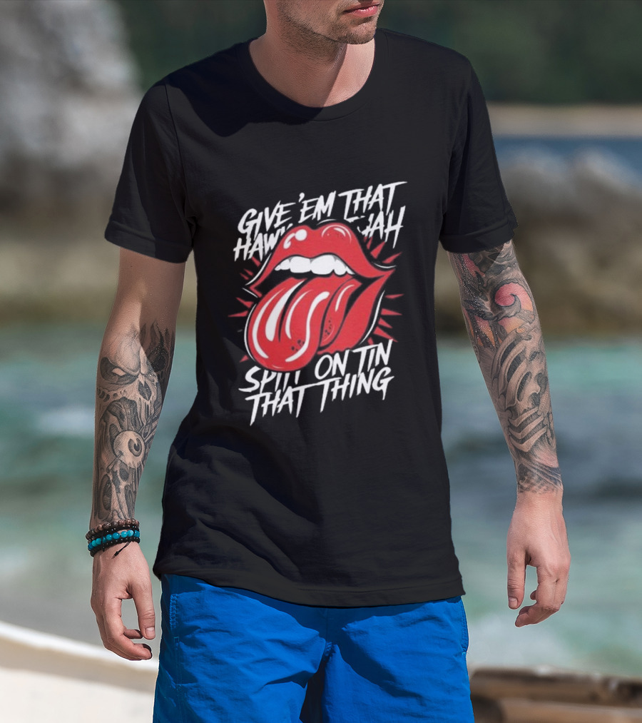 Give' Em That Hawn Yah Spit On Tin That Thing T-Shirt