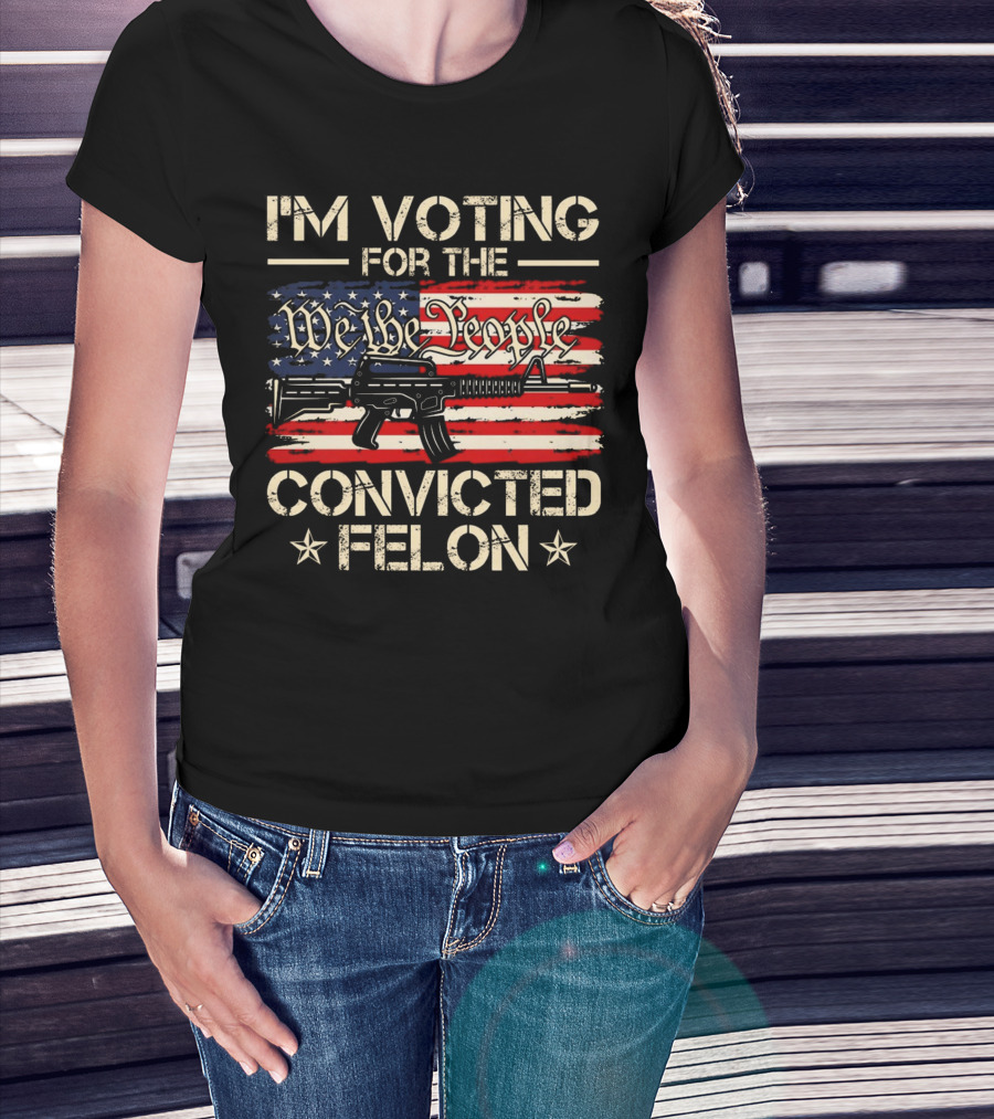 I'm Voting For The We The People Convicted Felon American Flag Rifle T-Shirt