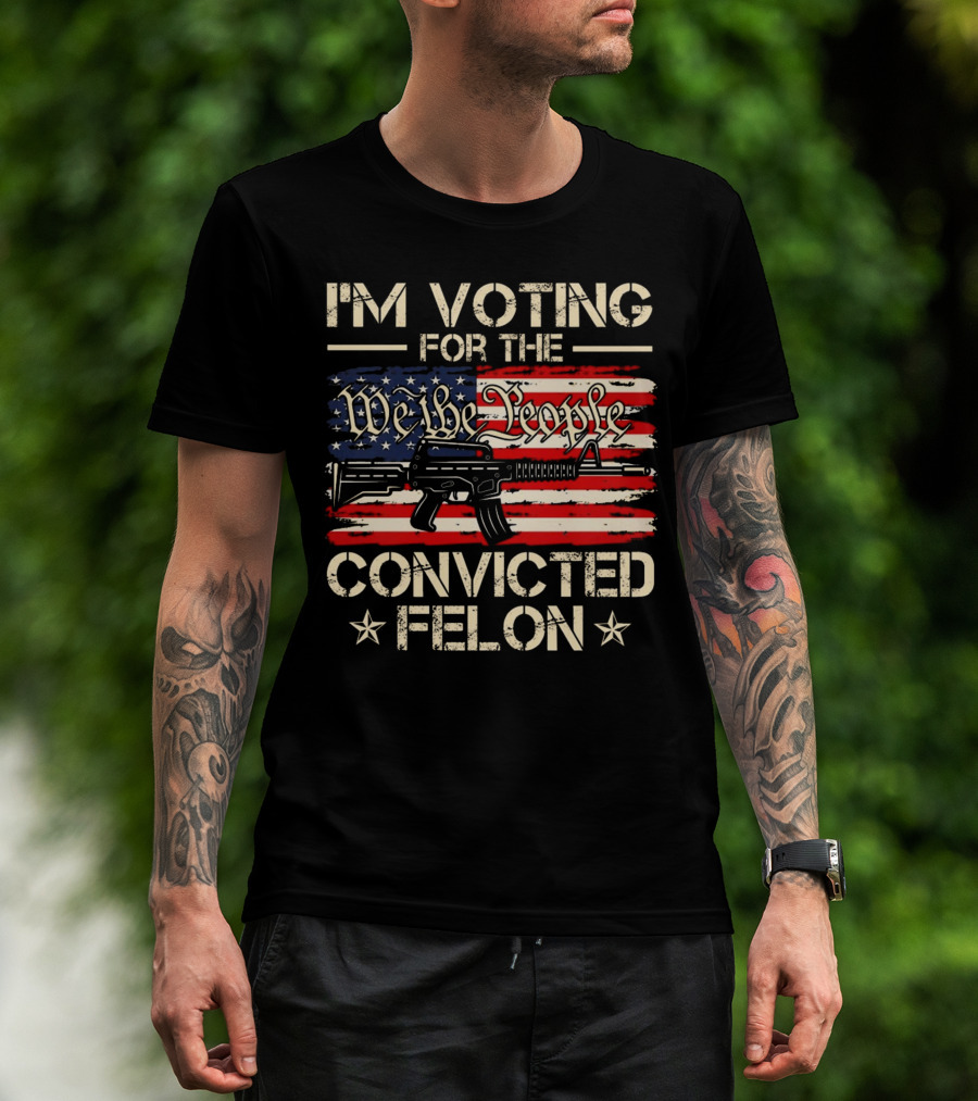 I'm Voting For The We The People Convicted Felon American Flag Rifle T-Shirt