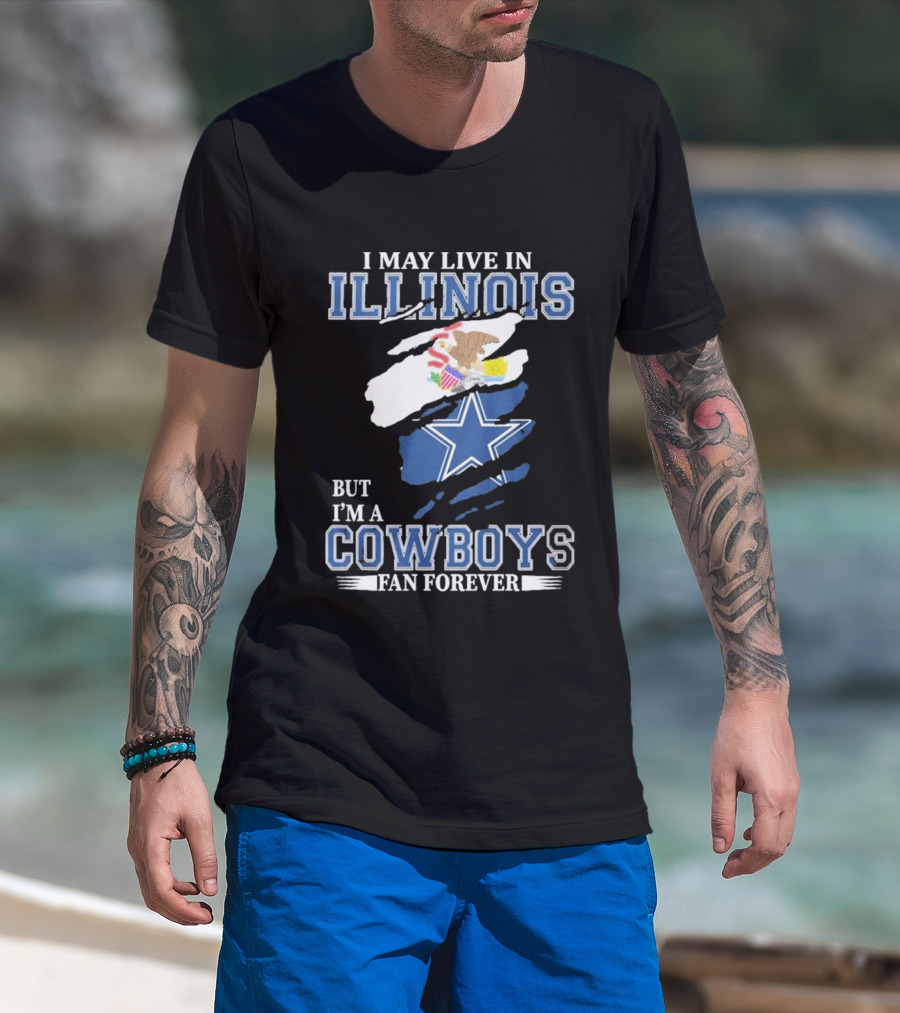 I May Live In Illinois But I’m A Cowboys Fan Forever NFL Dallas Cowboys T-Shirt